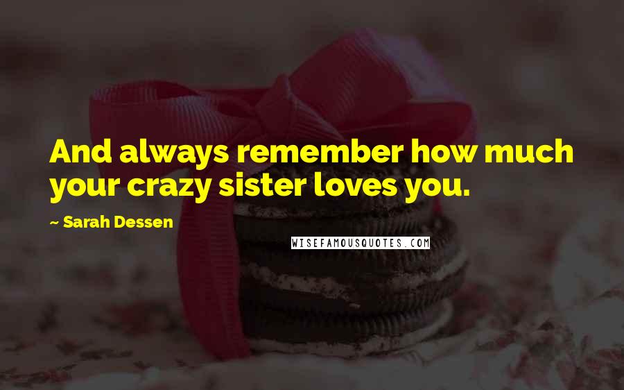 Sarah Dessen Quotes: And always remember how much your crazy sister loves you.