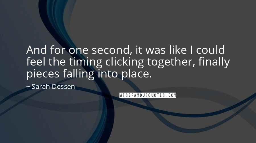 Sarah Dessen Quotes: And for one second, it was like I could feel the timing clicking together, finally pieces falling into place.