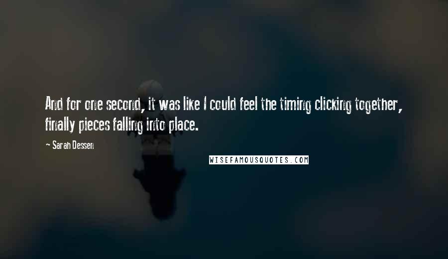 Sarah Dessen Quotes: And for one second, it was like I could feel the timing clicking together, finally pieces falling into place.