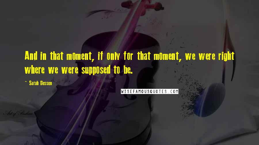 Sarah Dessen Quotes: And in that moment, if only for that moment, we were right where we were supposed to be.