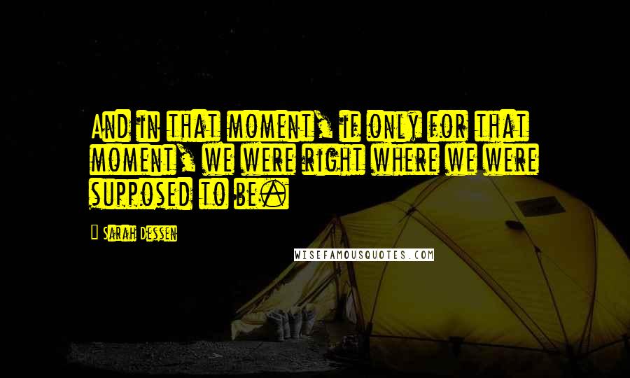 Sarah Dessen Quotes: And in that moment, if only for that moment, we were right where we were supposed to be.