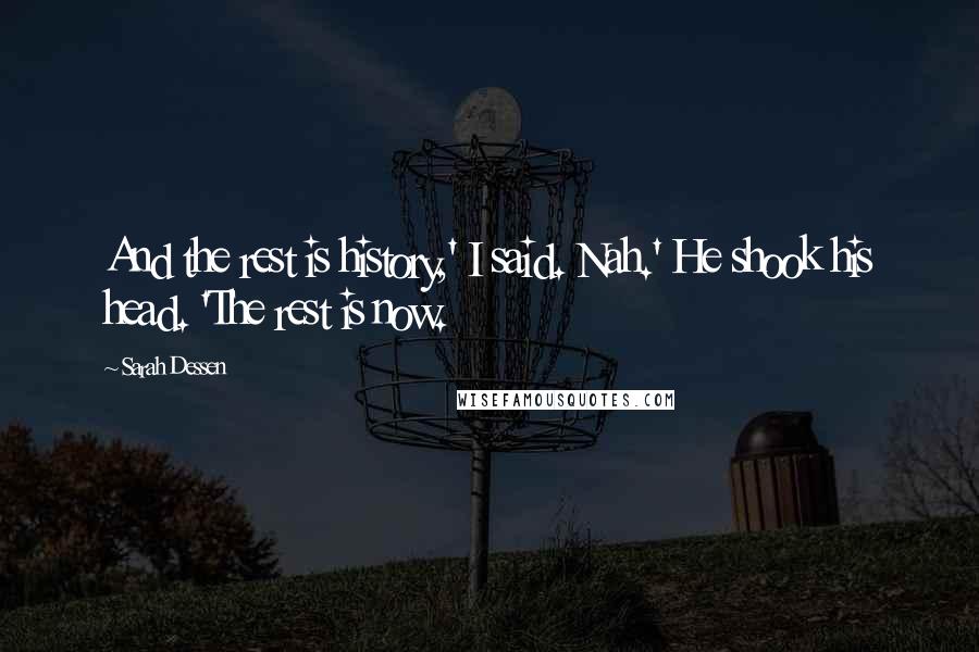 Sarah Dessen Quotes: And the rest is history,' I said. Nah.' He shook his head. 'The rest is now.