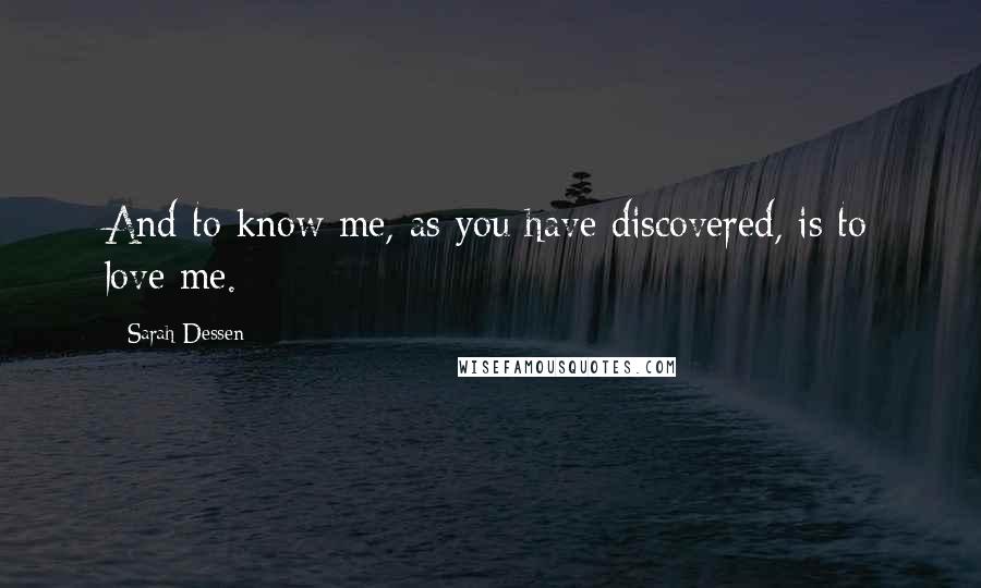 Sarah Dessen Quotes: And to know me, as you have discovered, is to love me.