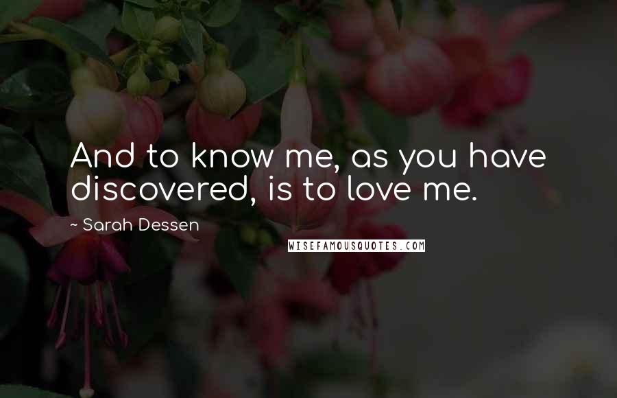 Sarah Dessen Quotes: And to know me, as you have discovered, is to love me.