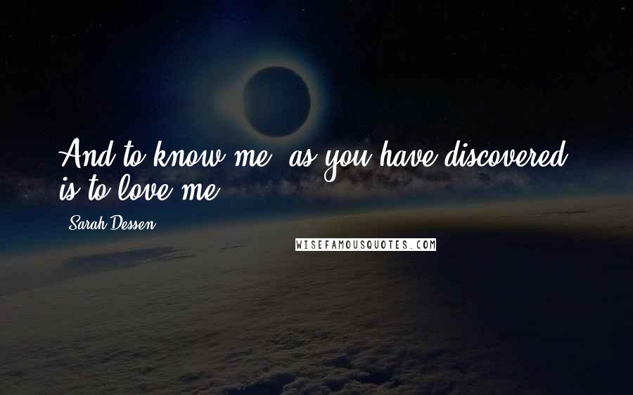 Sarah Dessen Quotes: And to know me, as you have discovered, is to love me.