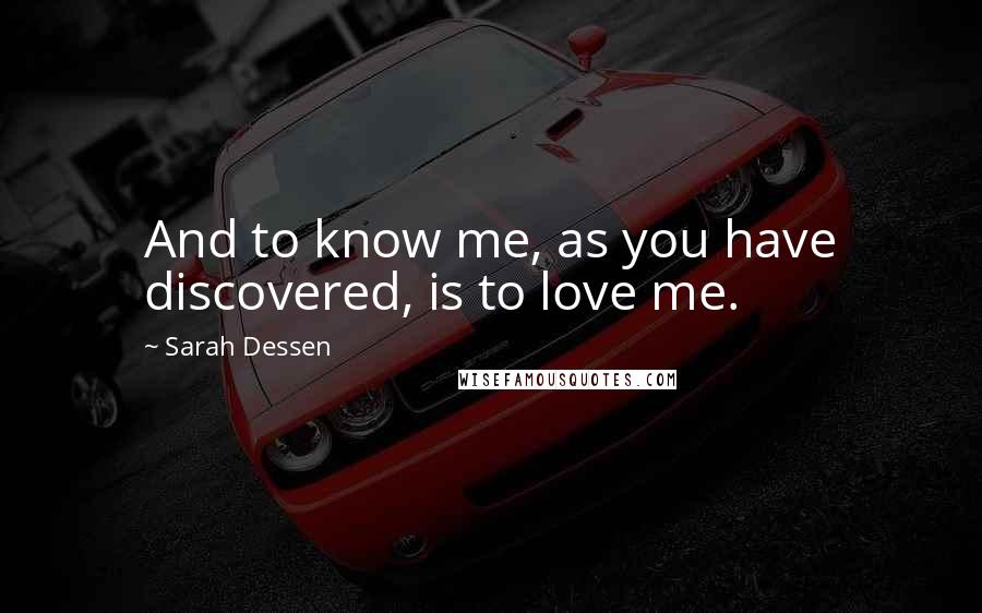 Sarah Dessen Quotes: And to know me, as you have discovered, is to love me.