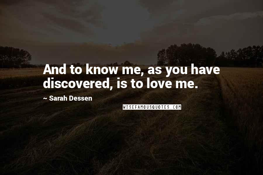 Sarah Dessen Quotes: And to know me, as you have discovered, is to love me.