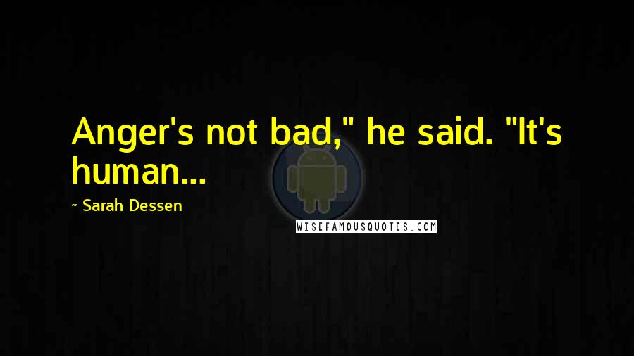 Sarah Dessen Quotes: Anger's not bad," he said. "It's human...