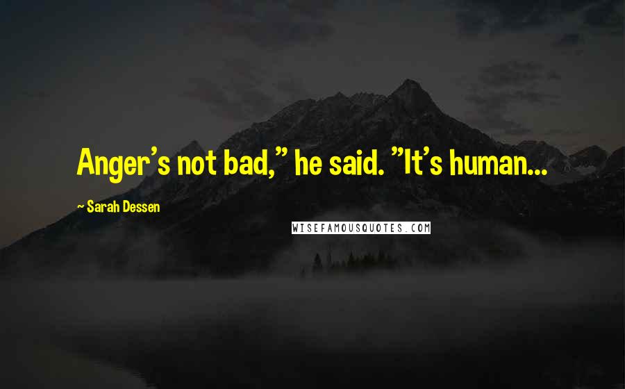 Sarah Dessen Quotes: Anger's not bad," he said. "It's human...