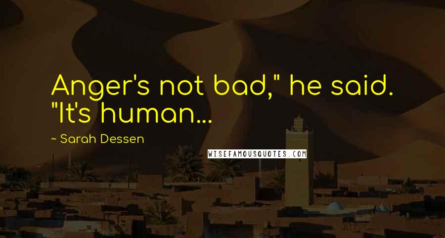 Sarah Dessen Quotes: Anger's not bad," he said. "It's human...