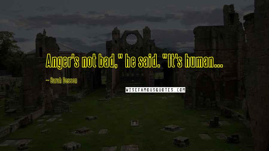 Sarah Dessen Quotes: Anger's not bad," he said. "It's human...