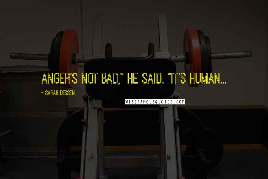 Sarah Dessen Quotes: Anger's not bad," he said. "It's human...