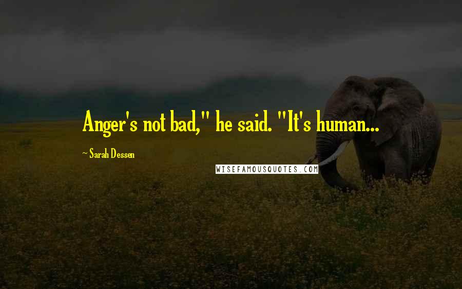 Sarah Dessen Quotes: Anger's not bad," he said. "It's human...
