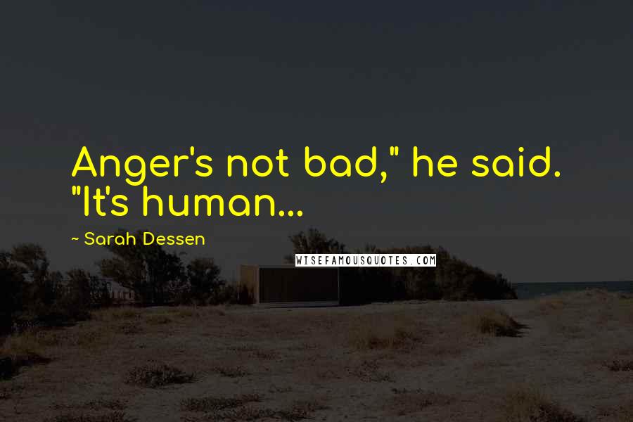 Sarah Dessen Quotes: Anger's not bad," he said. "It's human...