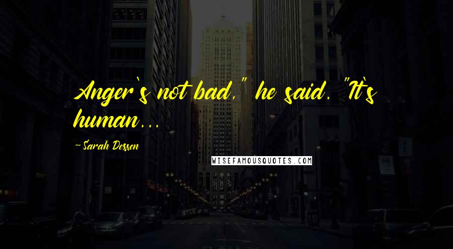 Sarah Dessen Quotes: Anger's not bad," he said. "It's human...