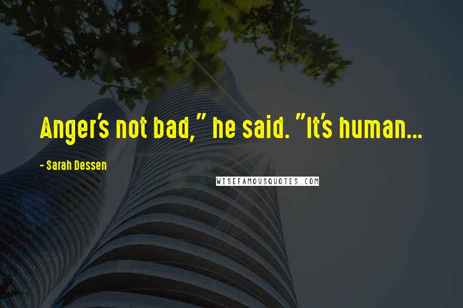 Sarah Dessen Quotes: Anger's not bad," he said. "It's human...