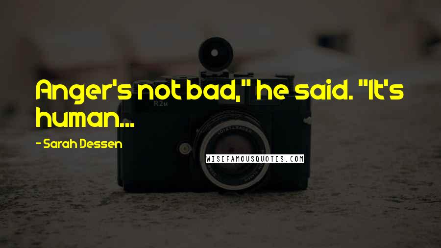 Sarah Dessen Quotes: Anger's not bad," he said. "It's human...