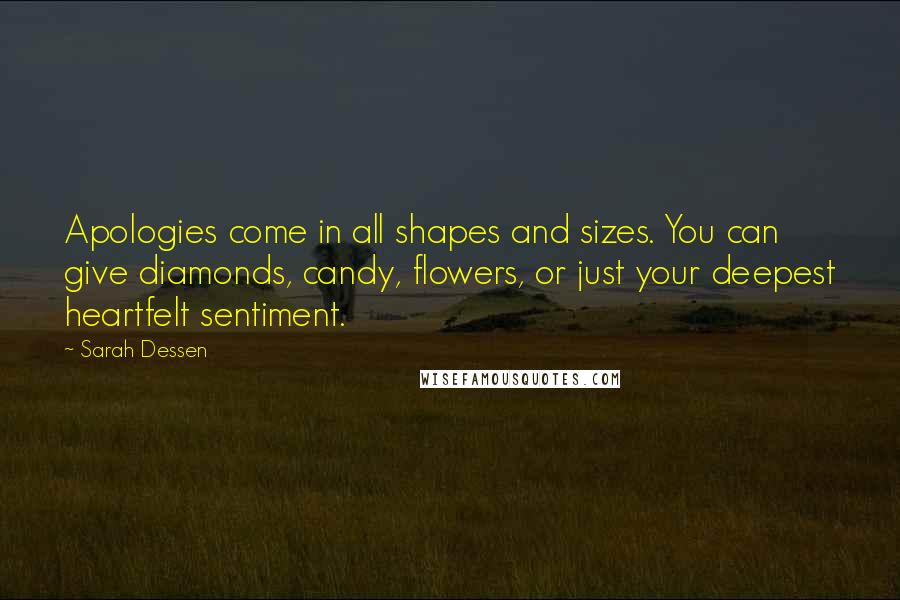 Sarah Dessen Quotes: Apologies come in all shapes and sizes. You can give diamonds, candy, flowers, or just your deepest heartfelt sentiment.