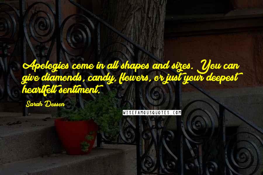 Sarah Dessen Quotes: Apologies come in all shapes and sizes. You can give diamonds, candy, flowers, or just your deepest heartfelt sentiment.