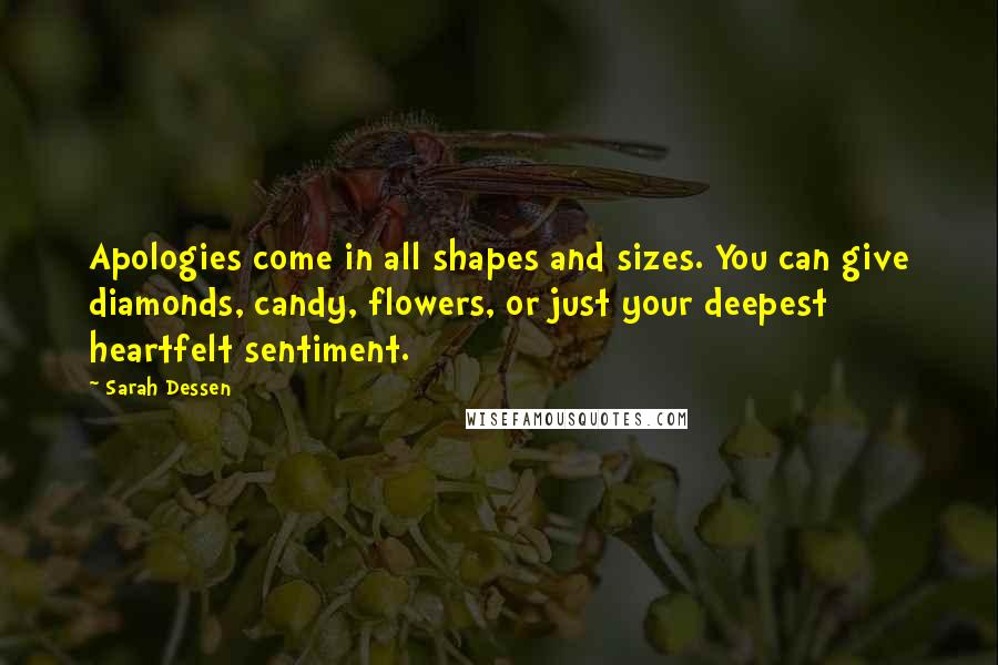 Sarah Dessen Quotes: Apologies come in all shapes and sizes. You can give diamonds, candy, flowers, or just your deepest heartfelt sentiment.