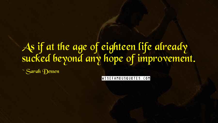 Sarah Dessen Quotes: As if at the age of eighteen life already sucked beyond any hope of improvement.