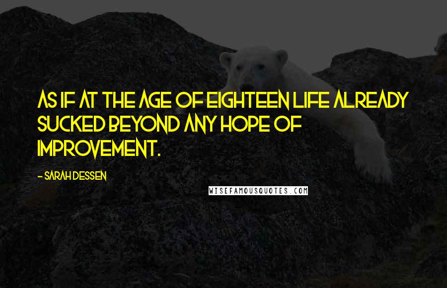 Sarah Dessen Quotes: As if at the age of eighteen life already sucked beyond any hope of improvement.