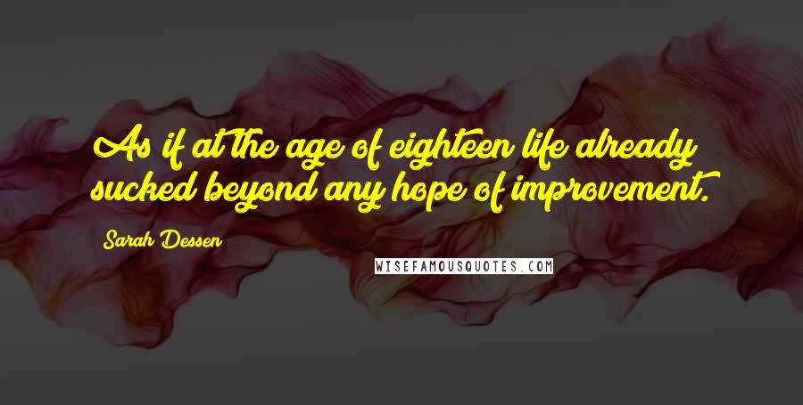 Sarah Dessen Quotes: As if at the age of eighteen life already sucked beyond any hope of improvement.