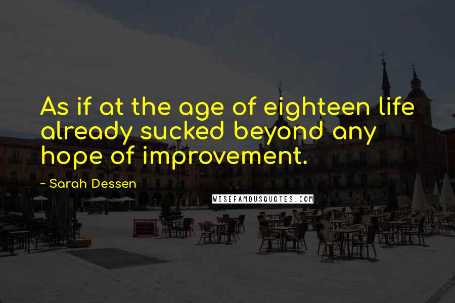 Sarah Dessen Quotes: As if at the age of eighteen life already sucked beyond any hope of improvement.