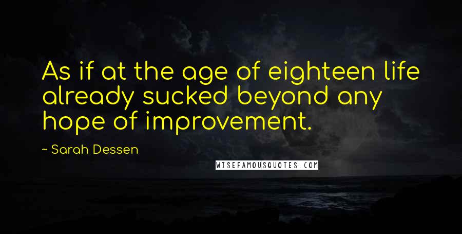 Sarah Dessen Quotes: As if at the age of eighteen life already sucked beyond any hope of improvement.