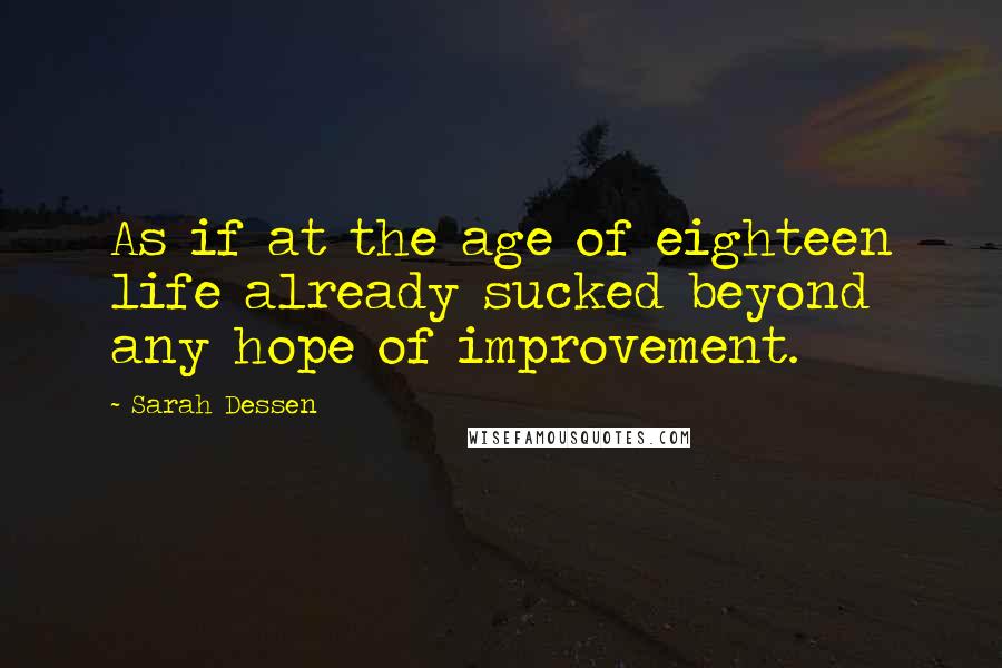 Sarah Dessen Quotes: As if at the age of eighteen life already sucked beyond any hope of improvement.