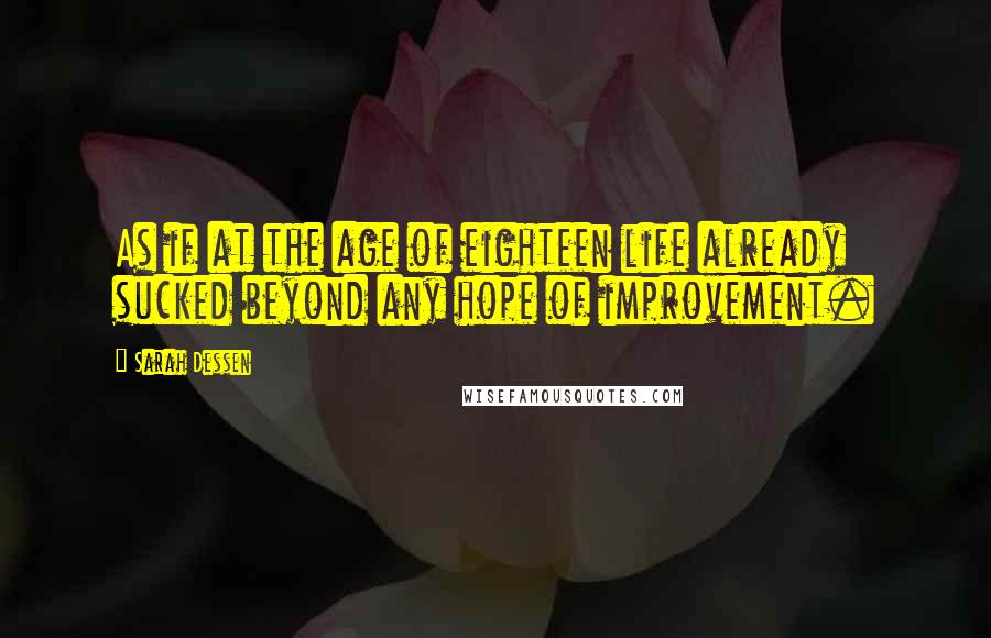Sarah Dessen Quotes: As if at the age of eighteen life already sucked beyond any hope of improvement.