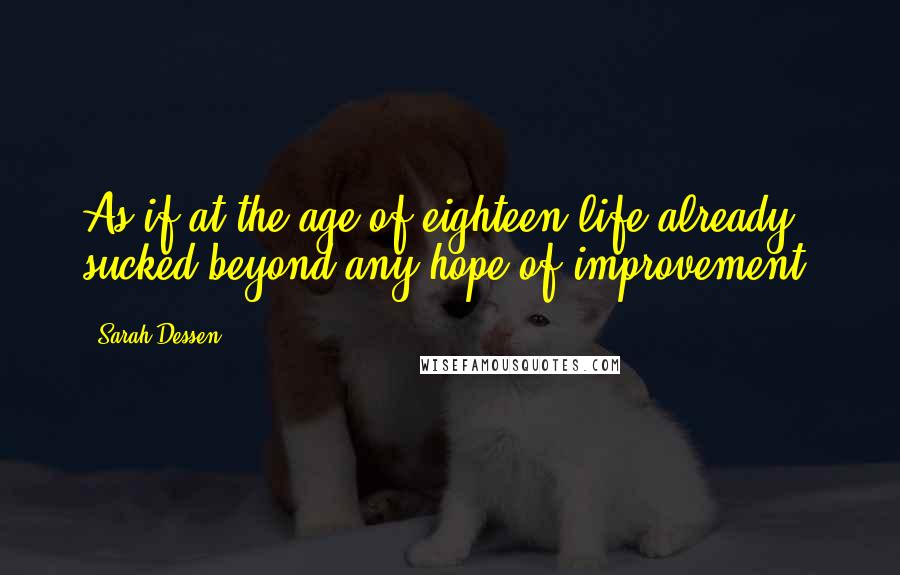 Sarah Dessen Quotes: As if at the age of eighteen life already sucked beyond any hope of improvement.