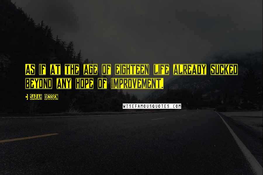 Sarah Dessen Quotes: As if at the age of eighteen life already sucked beyond any hope of improvement.