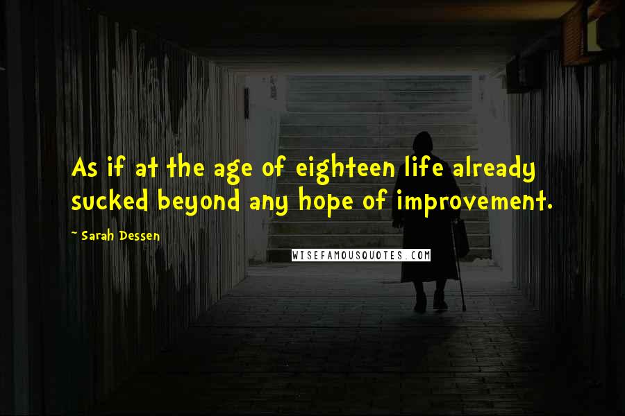 Sarah Dessen Quotes: As if at the age of eighteen life already sucked beyond any hope of improvement.