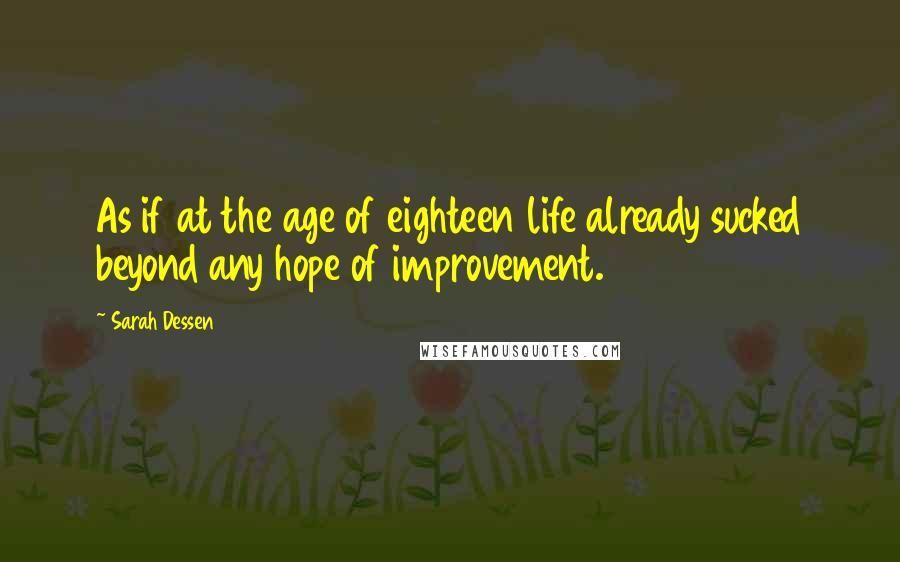 Sarah Dessen Quotes: As if at the age of eighteen life already sucked beyond any hope of improvement.