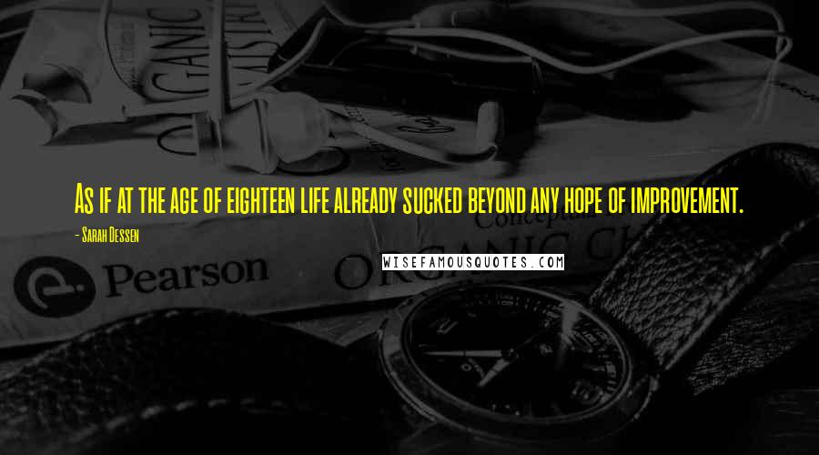 Sarah Dessen Quotes: As if at the age of eighteen life already sucked beyond any hope of improvement.