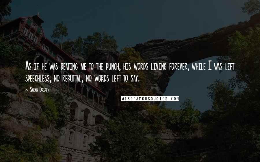 Sarah Dessen Quotes: As if he was beating me to the punch, his words living forever, while I was left speechless, no rebuttal, no words left to say.