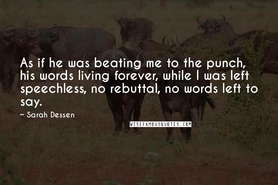 Sarah Dessen Quotes: As if he was beating me to the punch, his words living forever, while I was left speechless, no rebuttal, no words left to say.