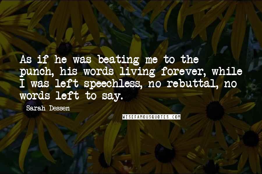 Sarah Dessen Quotes: As if he was beating me to the punch, his words living forever, while I was left speechless, no rebuttal, no words left to say.