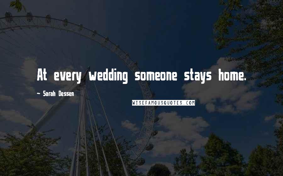 Sarah Dessen Quotes: At every wedding someone stays home.