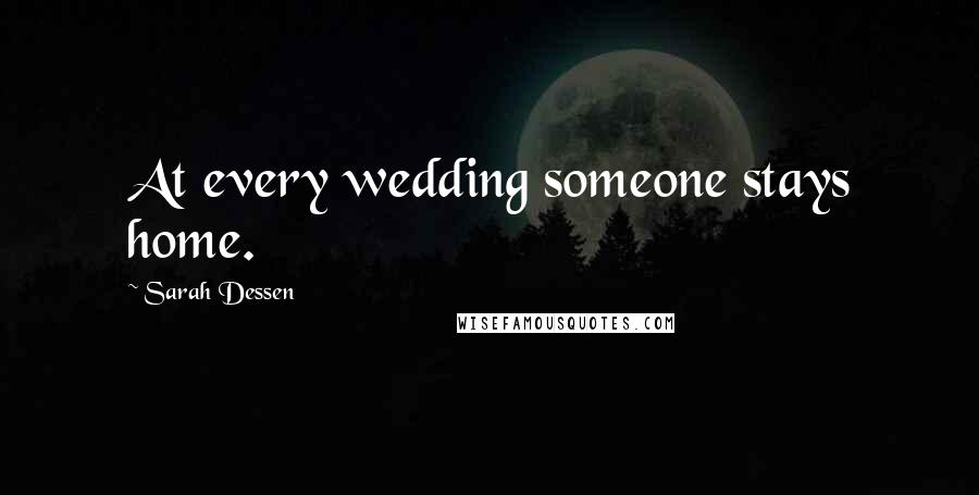 Sarah Dessen Quotes: At every wedding someone stays home.