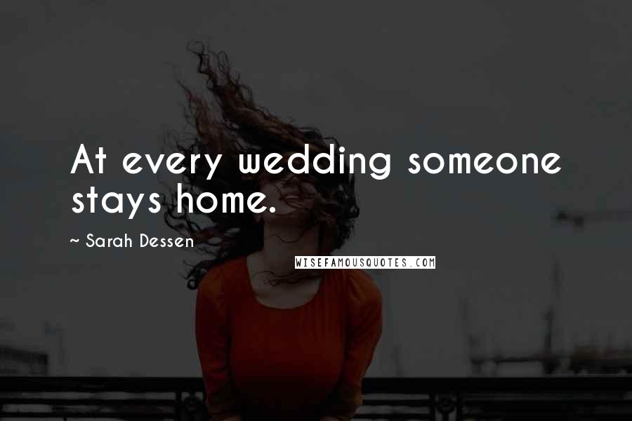 Sarah Dessen Quotes: At every wedding someone stays home.