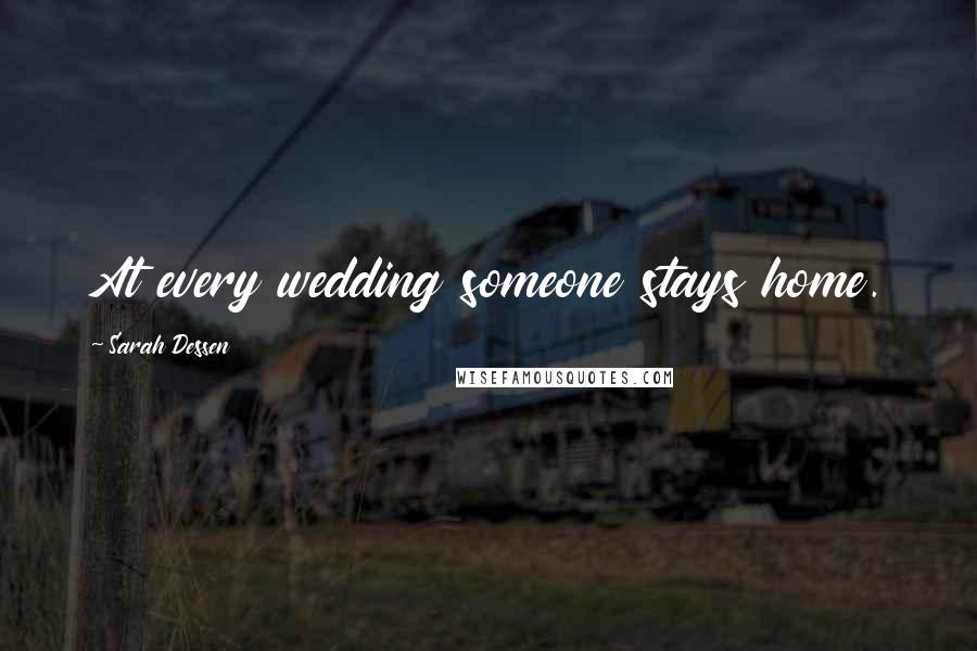 Sarah Dessen Quotes: At every wedding someone stays home.