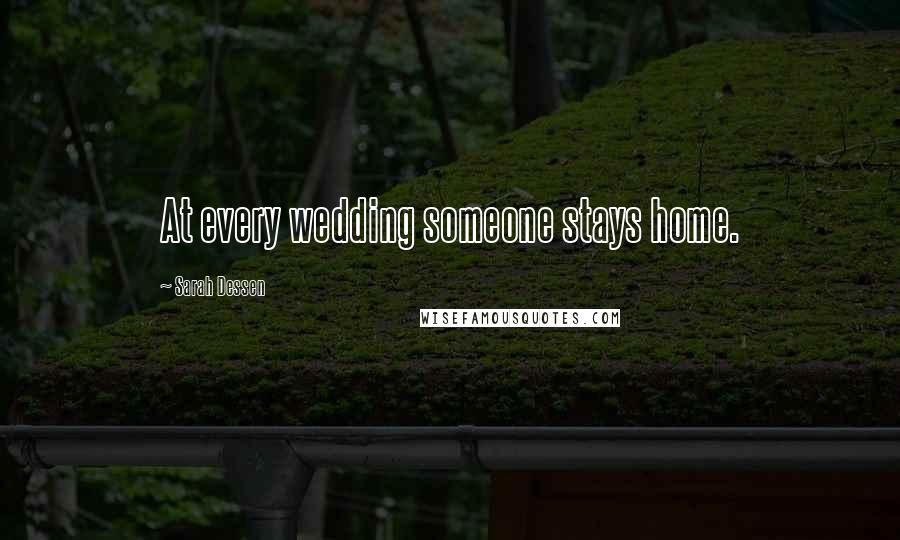 Sarah Dessen Quotes: At every wedding someone stays home.