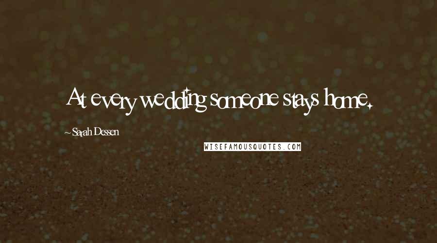 Sarah Dessen Quotes: At every wedding someone stays home.