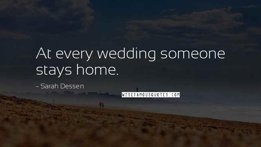 Sarah Dessen Quotes: At every wedding someone stays home.