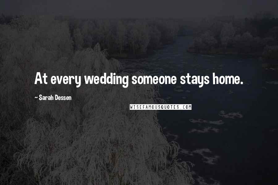 Sarah Dessen Quotes: At every wedding someone stays home.