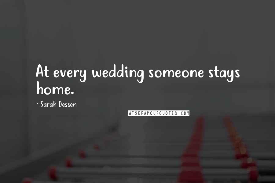 Sarah Dessen Quotes: At every wedding someone stays home.