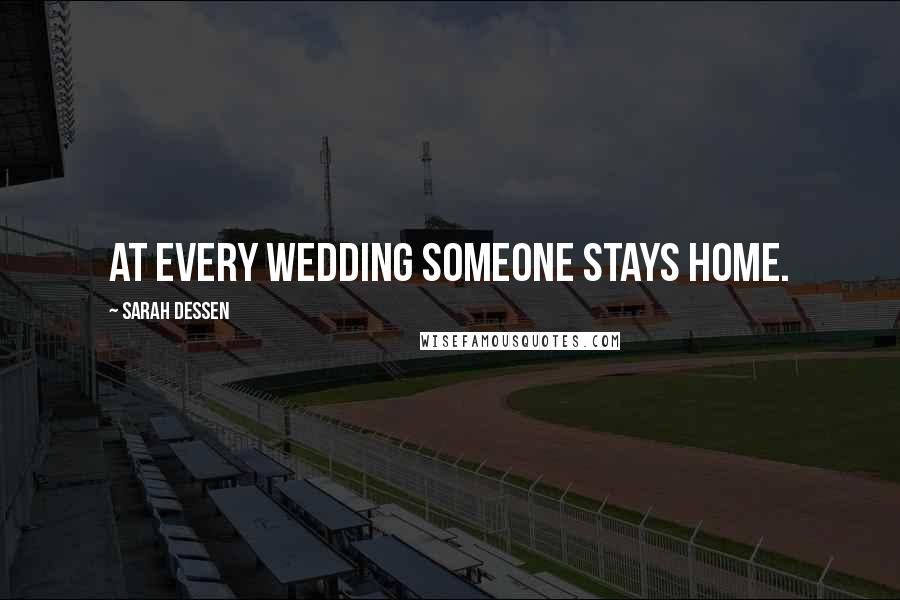 Sarah Dessen Quotes: At every wedding someone stays home.