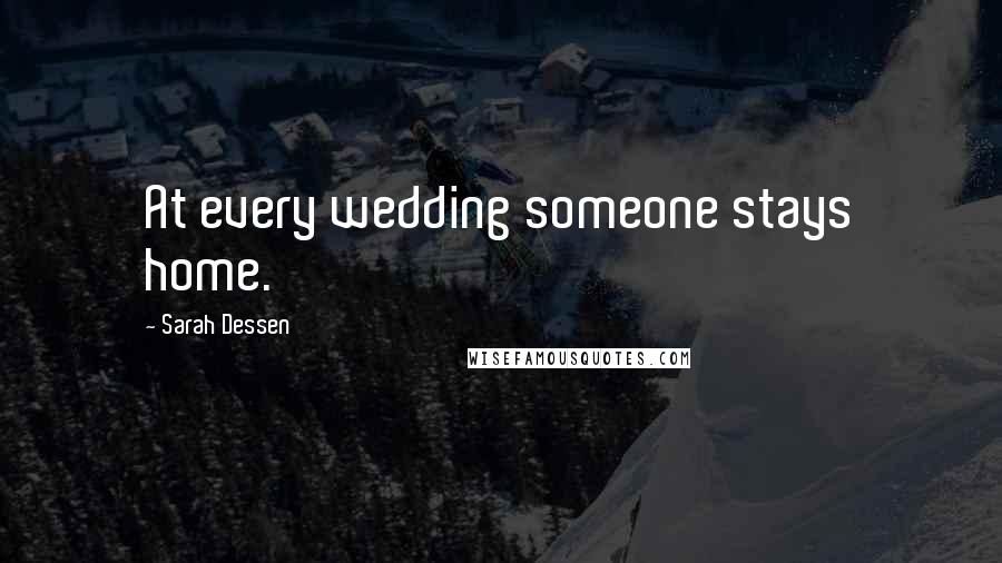 Sarah Dessen Quotes: At every wedding someone stays home.